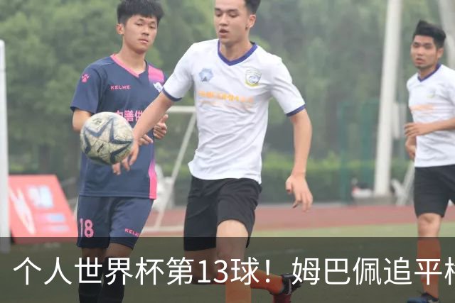 个人世界杯第13球！姆巴佩追平梅西 只差克洛泽纪录3球
