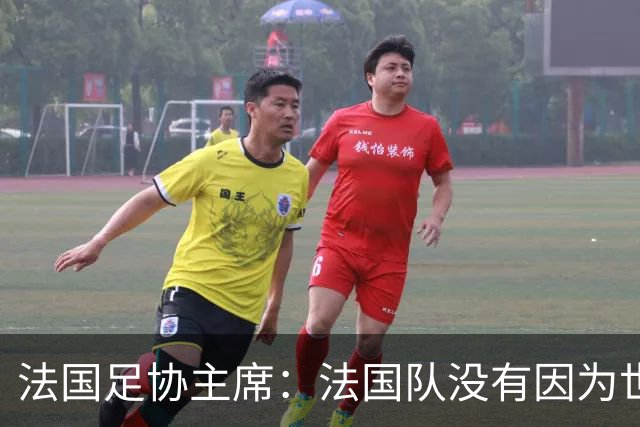 法国足协主席：法国队没有因为世界杯奖金问题而气氛紧张